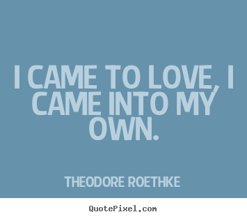 Design image quotes about love - I came to love, i came into my own.