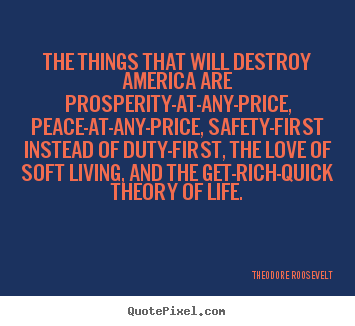 Love quotes - The things that will destroy america are prosperity-at-any-price,..
