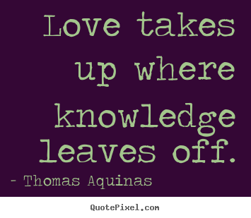 Thomas Aquinas picture quotes - Love takes up where knowledge leaves off. - Love sayings