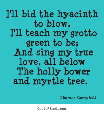 Design pictures sayings about love - I'll bid the hyacinth to blow, i'll teach my grotto green..
