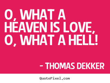 Love quotes - O, what a heaven is love, o, what a hell!