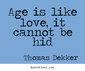 Age is like love, it cannot be hid Thomas Dekker greatest love quote
