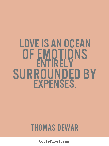 Customize picture quotes about love - Love is an ocean of emotions entirely surrounded by expenses.
