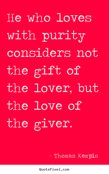 Quotes about love - He who loves with purity considers not the gift of..