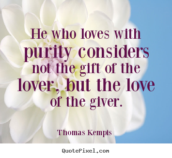 Quotes about love - He who loves with purity considers not the gift of the lover, but the..