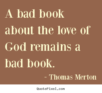 Quotes about love - A bad book about the love of god remains a bad book.