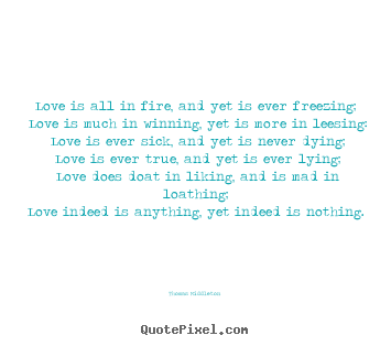 Thomas Middleton photo sayings - Love is all in fire, and yet is ever freezing; love is much.. - Love quotes