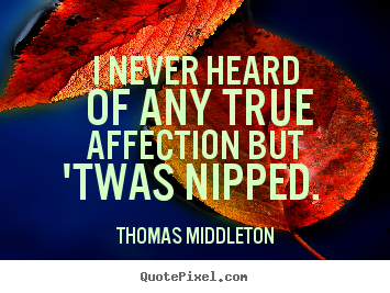 How to design image quote about love - I never heard of any true affection but 'twas nipped.