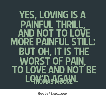 Quotes about love - Yes, loving is a painful thrill, and not to..