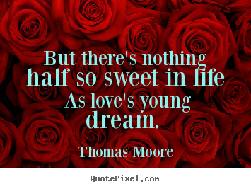 Quote about love - But there's nothing half so sweet in life as love's young..