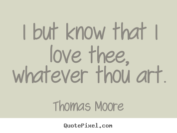 Thomas Moore pictures sayings - I but know that i love thee, whatever thou art. - Love quotes