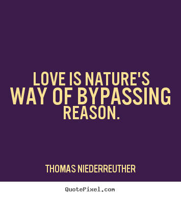 How to make picture quotes about love - Love is nature's way of bypassing reason.