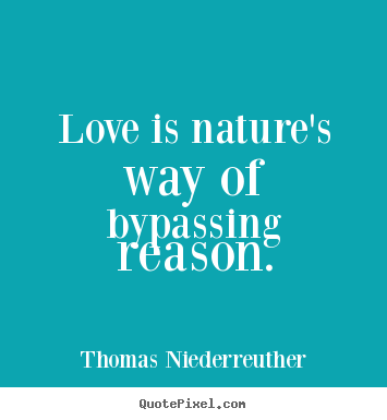 Love is nature's way of bypassing reason. Thomas Niederreuther good love quotes