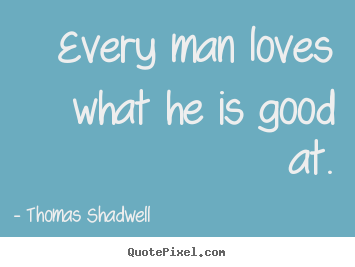 Diy picture quotes about love - Every man loves what he is good at.