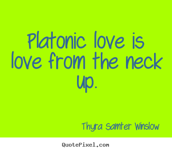 Love sayings - Platonic love is love from the neck up.