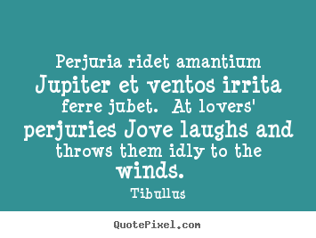 Perjuria ridet amantium jupiter et ventos irrita ferre jubet. at.. Tibullus top love quote