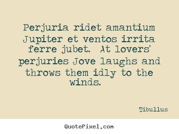 Love quote - Perjuria ridet amantium jupiter et ventos irrita ferre jubet...