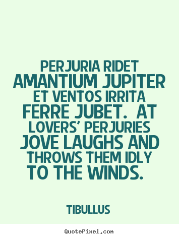 Love quote - Perjuria ridet amantium jupiter et ventos irrita..