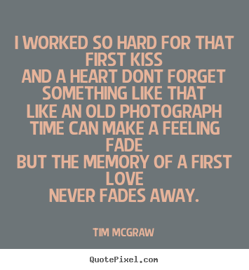 Tim McGraw picture quotes - I worked so hard for that first kissand a heart dont forget something.. - Love quotes
