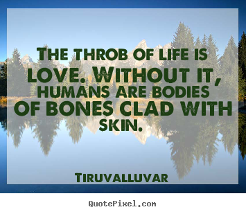 Love quotes - The throb of life is love. without it, humans are bodies..
