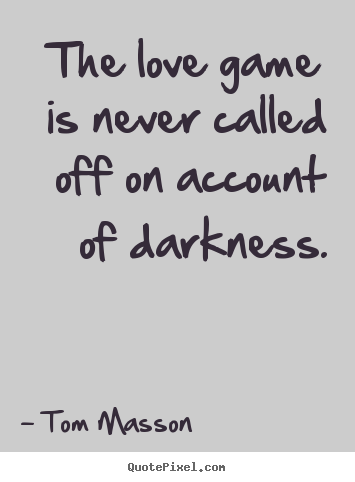 Create your own picture quotes about love - The love game is never called off on account of darkness.