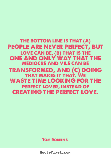 The bottom line is that (a) people are never.. Tom Robbins greatest love quotes