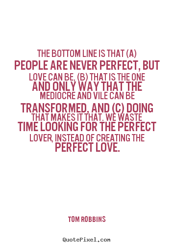 The bottom line is that (a) people are never.. Tom Robbins greatest love sayings