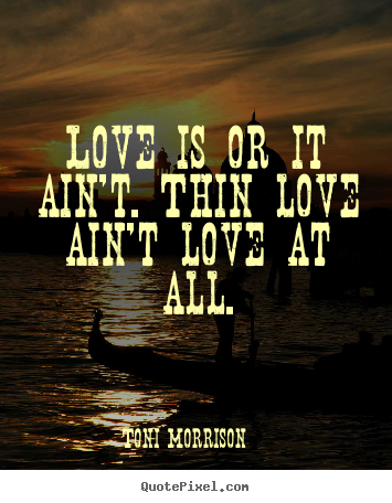 Quotes about love - Love is or it ain't. thin love ain't love at all.