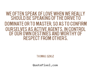 Thomas Szasz picture quote - We often speak of love when we really should be speaking of the drive.. - Love quotes