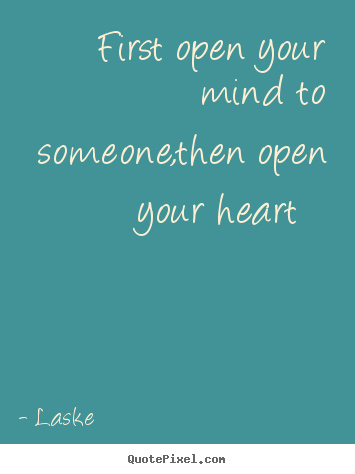 Make picture quotes about love - First open your mind to someone,then open your heart..