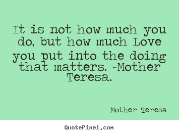 Quote about love - It is not how much you do, but how much love you put..