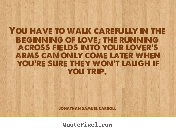 Quote about love - You have to walk carefully in the beginning..