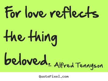 How to design picture quotes about love - For love reflects the thing beloved.