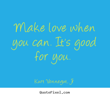 Kurt Vonnegut, Jr. picture quotes - Make love when you can. it's good for you.  - Love quote