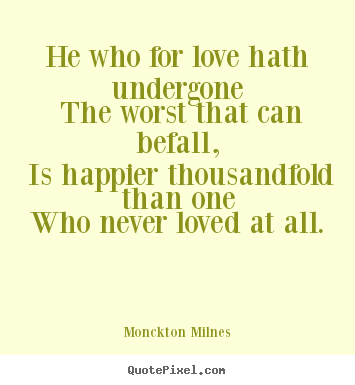 Love quotes - He who for love hath undergone the worst that can..