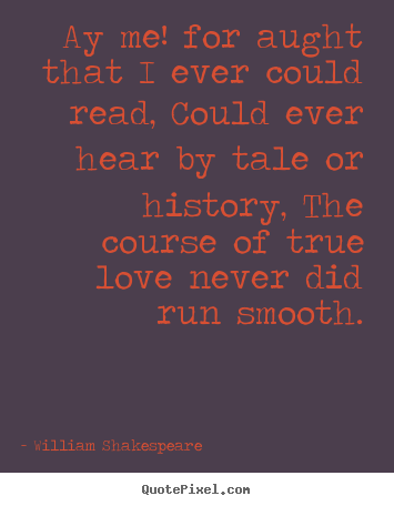 William Shakespeare picture quotes - Ay me! for aught that i ever could read, could ever hear by tale or.. - Love quotes