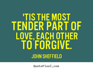 'tis the most tender part of love, each other to forgive. John Sheffield top love quote