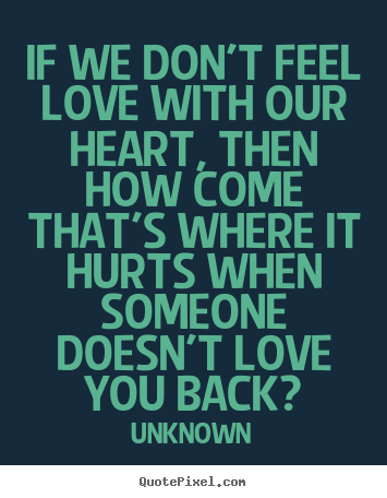 Quotes about love - If we don't feel love with our heart, then how..