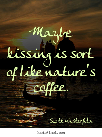 Maybe kissing is sort of like nature's coffee. Scott Westerfeld greatest love quotes