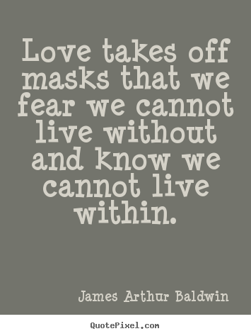 Love takes off masks that we fear we cannot live without.. James Arthur Baldwin great love quotes