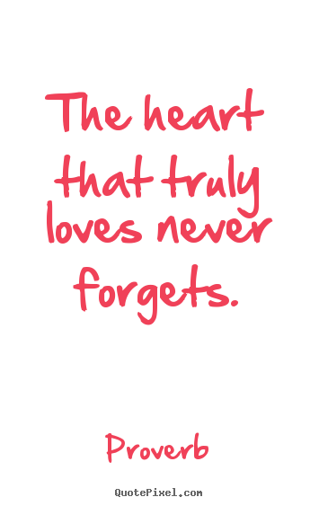 The heart that truly loves never forgets. Proverb  love quote