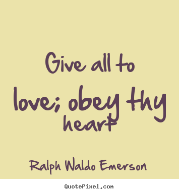 Create your own picture quotes about love - Give all to love; obey thy heart