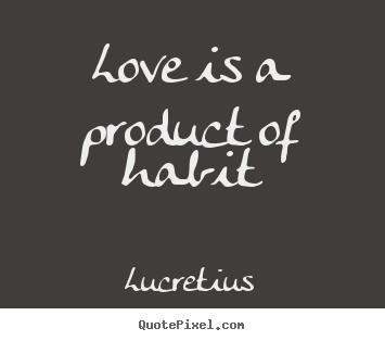 Lucretius picture quotes - Love is a product of habit - Love quotes