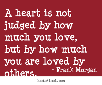Quotes about love - A heart is not judged by how much you love, but..