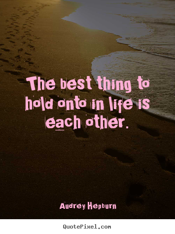 Love quotes - The best thing to hold onto in life is each other.