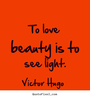Quotes about love - To love beauty is to see light.
