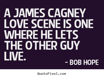 Quotes about love - A james cagney love scene is one where he lets the other guy..