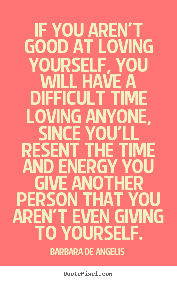 Barbara De Angelis picture quotes - If you aren't good at loving yourself, you.. - Love quotes