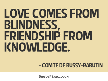 Comte De Bussy-Rabutin picture quotes - Love comes from blindness, friendship from knowledge. - Love quotes