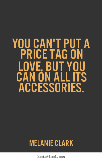 Melanie Clark picture quotes - You can't put a price tag on love, but you.. - Love quote